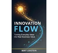 Innovation Flow: Turning Everyday Ideas Into Real Business Value