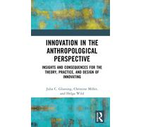 Innovation in the Anthropological Perspective : Insights and Consequences for the Theory, Practice, and Design of Innovating