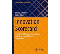 Innovation Scorecard: A Method to Measure Innovation in Agile Projects and Business Environments (Management for Professionals)