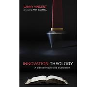 Innovation Theology: A Biblical Inquiry and Exploration