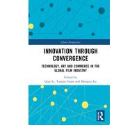 Innovation through Convergence : Technology, Art and Commerce in the Global Film Industry