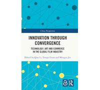 Innovation Through Convergence: Technology, Art and Commerce in the Global Film Industry (China Perspectives)