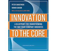 Innovation to the Core: A Blueprint for Transforming the Way Your Company Innovates