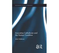 Innovative Catholicism and the Human Condition (Routledge Studies in Religion)
