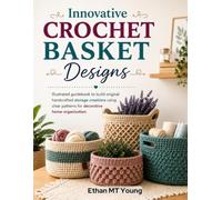 Innovative Crochet Basket Designs: Illustrated guidebook to build original handcrafted storage creations using clear patterns for decorative home organization