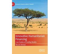 Innovative Humanitarian Financing: Case Studies of Funding Models (Palgrave Studies in Impact Finance)