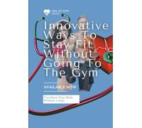 Innovative Ways to Stay Fit Without Going to the Gym: Transform Your Body Without a Gym: A Comprehensive Guide to Achieving Your Fitness Goals