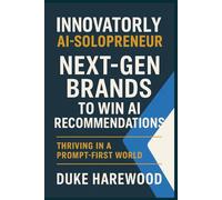 Innovatorly AI-Solopreneur: Next-Gen Brands, To Win AI Recommendations: Thriving in a Prompt-First World