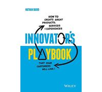 Innovator's Playbook: How to Create Great Products, Services and Experiences that Your Customers Will Love
