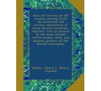 Inns and taverns of old London, setting forth the historical and literary associations of those ancient hostelries, together with an account of the ... pleasure gardens of the British metropolis