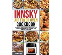 Innsky Air Fryer Oven Cookbook: Delicious, Healthy and Crispy INNSKY Air Fryer Oven Recipes on a Budget That Anyone Can Cook