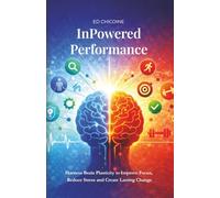 InPowered Performance: Harness Brain Plasticity to Improve Focus, Reduce Stress and Create Lasting Change