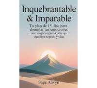 Inquebrantable & Imparable: Tu Plan de 15 Días para Dominar tus Emociones como Mujer Emprendedora que Equilibra Negocio y Vida.