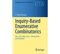 Inquiry-Based Enumerative Combinatorics: One, Two, Skip a Few... Ninety-Nine, One Hundred (Undergraduate Texts in Mathematics)