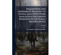 Inquisitions And Assessments Relating To Feudal Aids, With Other Analogous Documents Preserved In The Public Record Office