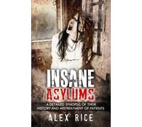 Insane Asylums: A Detailed Synopsis Of Their History And Mistreatment Of Patients