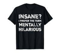Insane? I Prefer The Term Mentally Hilarious Funny Parody T-Shirt