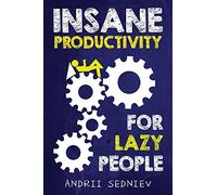 Insane Productivity for Lazy People: A Complete System for Becoming Incredibly Productive: 1 (Success)