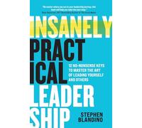 Insanely Practical Leadership: 12 No-Nonsense Keys to Master the Art of Leading Yourself and Others