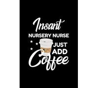 Insant Nursery Nurse Just Add Coffee: Funny Notebook for Nursery Nurse | Funny Christmas Gift Idea for Nursery Nurse | Nursery Nurse Journal | 100 pages 6x9 inches