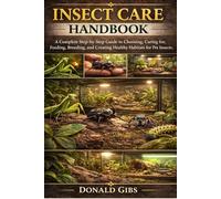 INSECT CARE HANDBOOK: A Complete Step-by-Step Guide to Choosing, Caring for, Feeding, Breeding, and Creating Healthy Habitats for Pet Insects.