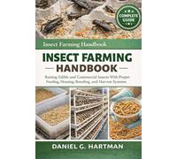 Insect Farming Handbook: Raising Edible and Commercial Insects With Proper Feeding, Housing, Breeding, and Harvest Systems