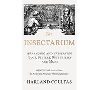 Insectarium - Collecting, Arranging and Preserving Bugs, Beetles, Butterflies and More - With Practical Instructions to Assist the Amateur Home Natura