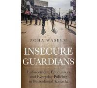 Insecure Guardians: Enforcement, Encounters and Everyday Policing in Postcolonial Karachi