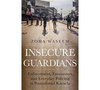Insecure Guardians: Enforcement, Encounters and Everyday Policing in Postcolonial Karachi (Comparative Politics and International Studies Series)