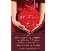 Insecure in Love: How Anxious Attachment Can Make You Feel Jealous, Needy, and Worried and What You Can Do About It