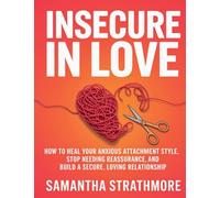 Insecure in Love: How to Heal Your Anxious Attachment Style, Stop Needing Reassurance, and Build a Secure, Loving Relationship