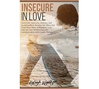 Insecure in Love: Overcome Insecurity, Jealousy, and Avoid Conflicts. Remove the Filters that Cloud Your vision of Romantic Love. Improve Your Relationship and Communication with Couple Therapy