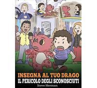 Insegna al tuo drago il pericolo degli sconosciuti: Una simpatica storia per bambini, per renderli consapevoli del pericolo rappresentato dagli ... sicurezza.: 33 (My Dragon Books Italiano)