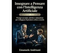 INSEGNARE A PENSARE CON L’INTELLIGENZA ARTIFICIALE - SECONDARIA DI I GRADO -: Prompt socratici, attività e valutazione per sviluppare il pensiero ... guidate e valutazione “IA-resistente”)