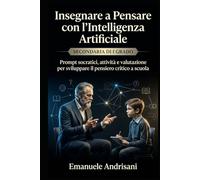 INSEGNARE A PENSARE CON L’INTELLIGENZA ARTIFICIALE - SECONDARIA DI I GRADO -: Prompt socratici, attività e valutazione per sviluppare il pensiero ... guidate e valutazione “IA-resistente”)