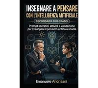 INSEGNARE A PENSARE CON L’INTELLIGENZA ARTIFICIALE - SECONDARIA DI II GRADO -: Prompt socratici, attività e valutazione per sviluppare il pensiero ... guidate e valutazione “IA-resistente”)