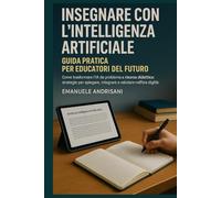 Insegnare con l’Intelligenza Artificiale: Guida Pratica per Educatori del Futuro: Come trasformare l'IA da problema a risorsa didattica: strategie per ... STRUMENTI E STRATEGIE PER LA SCUOLA DI OGGI)