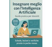 Insegnare meglio con l’Intelligenza Artificiale: Guida pratica per docenti della scuola secondaria e primaria