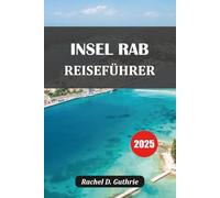 INSEL RAB REISEFÜHRER 2025: Strände, Geschichte, Essen und Reiserouten in Kroatien