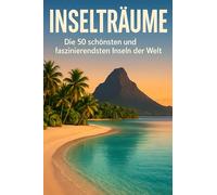 Inselträume: Die 50 schönsten und faszinierendsten Inseln der Welt