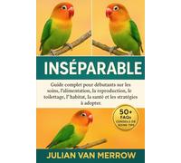 INSÉPARABLE: Guide complet pour débutants sur les soins, l'alimentation, la reproduction, le toilettage, l'habitat, la santé et les stratégies à adopter.