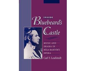 Inside Bluebeard's Castle: Music and Drama in B?la Bart?k's Opera by Carl S. Lea