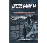 Inside Camp 14: The Secret World of North Korea’s Deadliest Prison Where Generations Are Born into Captivity