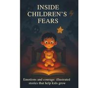 Inside Children’s Fears: Illustrated Stories for Overcoming Anxiety and Building Courage: A Heartfelt Book for Kids Ages 7-10 About Fear, Emotions & Self-Confidence
