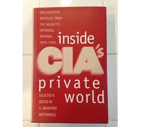Inside Cia′s Private World - Declassified Articles from the Agency′s Internal Journal 1955-1992: Declassified Articles from the Agency's Internal Journal, 1955-92