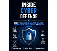 Inside Cyber Defense: Learn Ethical Hacking, Malware Analysis, Cloud Security, Threat Hunting, and Incident Response