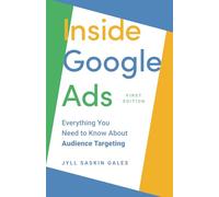 Inside Google Ads: Everything you need to know about Audience Targeting (Inside Google Ads by Jyll Saskin Gales)
