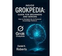 INSIDE GROKPEDIA: GUIDE FOR BEGINNERS AND SENIORS: How to Navigate the AI-Powered Knowledge Platform