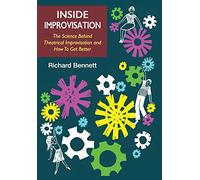 Inside Improvisation: The Science Behind Theatrical Improvisation and How To Get Better