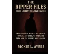 Inside London’s Infamous Killings with The Ripper Files: True Accounts, Witness Statements, Letters, and Unsolved Mysteries from Jack the Ripper’s Whitechapel
